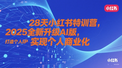 28天小红书特训营，2025全新升级AI版，打造个人IP，实现个人商业化-七七项目网
