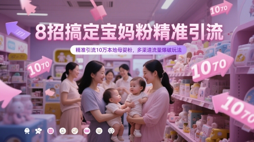 8招搞定宝妈粉精准引流，精准引流10万本地母婴粉，多渠道流量爆破玩法-七七项目网