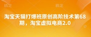 淘宝天猫打爆班原创高阶技术第68期,淘宝虚拟电商2.0-七七项目网