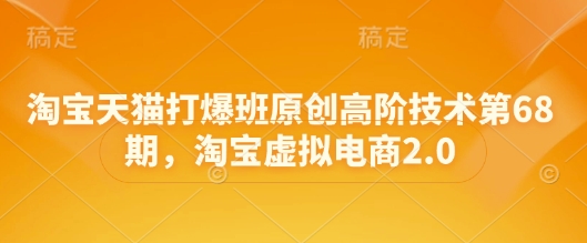 淘宝天猫打爆班原创高阶技术第68期，淘宝虚拟电商2.0-七七项目网