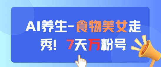 AI养生新玩法，食物美女走秀，7天万粉号-七七项目网