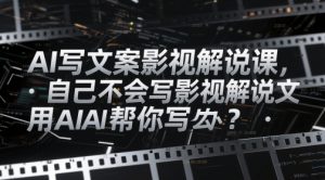 AI写文案影视解说课,自己不会写影视解说文案怎么办?用AI帮你写-七七项目网