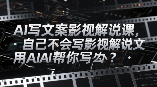 AI写文案影视解说课，自己不会写影视解说文案怎么办？用AI帮你写-七七项目网