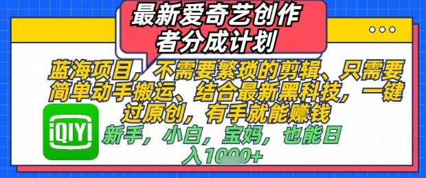 最新爱奇艺创作者分成计划，不需要繁琐的剪辑，只需要简单动手搬运，一键过原创，有手就能做-七七项目网