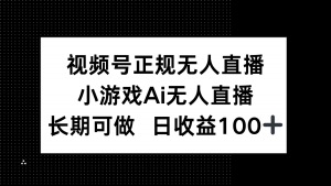 视频号正规无人直播，小游戏AI无人直播，长期可做，日收益100+-七七项目网