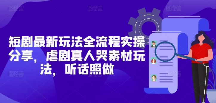 短剧最新玩法全流程实操分享，虐剧真人哭素材玩法，听话照做-七七项目网