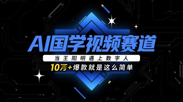 AI国学视频赛道：当王阳明遇上数字人，10w+爆款就是这么简单-七七项目网