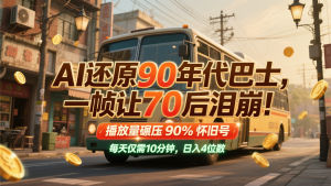 AI还原90年代巴士，一帧让70后泪崩！播放量碾压90%怀旧号，每天10分钟，日入4位数-七七项目网