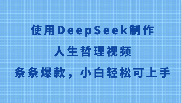 使用DeepSeek制作人生哲理视频，条条爆款，小白轻松可上手-七七项目网