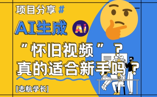 AI生成怀旧视频真的很适合新手？详细讲解！-七七项目网