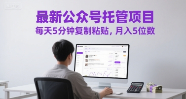 最新公众号托管项目，每天5分钟复制粘贴，月入5位数【揭秘】-七七项目网