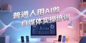 普通人用AI做自媒体实操培训,普通人一个人用ai做自媒体,视频制作、短视频引流、直播带货,轻松入门-七七项目网
