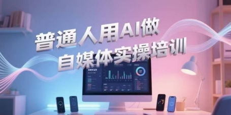 普通人用AI做自媒体实操培训，普通人一个人用ai做自媒体，视频制作、短视频引流、直播带货，轻松入门-七七项目网