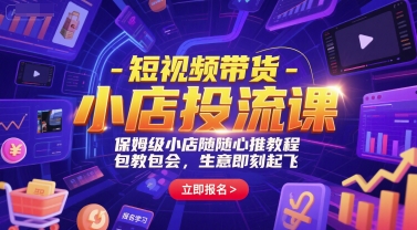 短视频带货-小店投流课，保姆级小店随心推教程，包教包会，生意即刻起飞-七七项目网