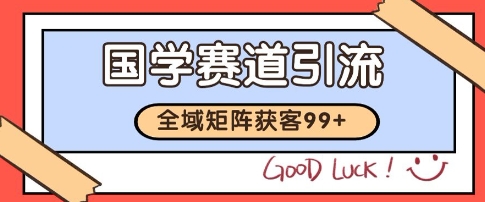 国学赛道精准拓客，自热矩阵日引99+ 获客SOP【揭秘】-七七项目网