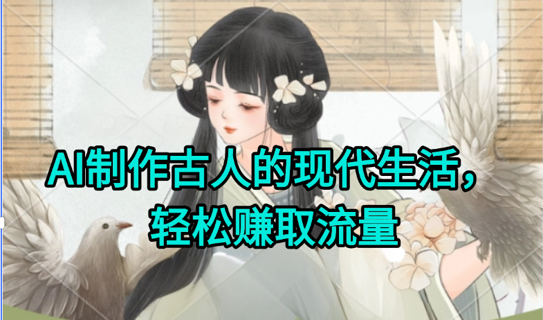 AI制作古人现代生活视频，搞笑好玩，轻松赚流量-七七项目网