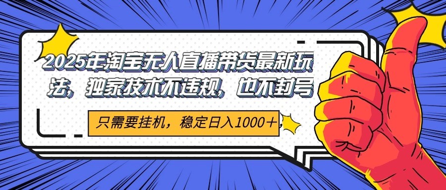 2025年淘宝无人直播带货 独家核心技术，不违规不封号，当天开播见收益1000+-七七项目网