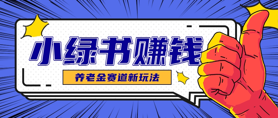 小绿书养老金赛道赚钱思路，利用业余时间轻松操作月入千元的副业项目-七七项目网