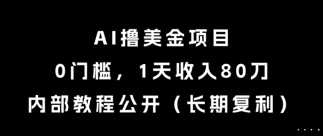 AI撸美金项目，0门槛，1天收入80刀，内部教程公开(长期复利)【揭秘】-七七项目网