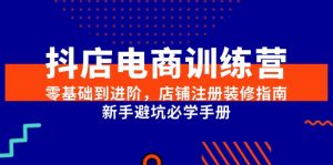 抖店电商训练营，零基础到进阶，店铺注册装修指南，新手避坑必学手册-七七项目网