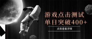 游戏点击测试，运行稳定，项目操作简单，突破收益单日点击测试400+-七七项目网