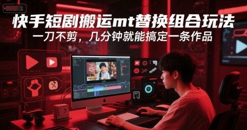 快手短剧搬运mt替换组合玩法，一刀不剪，几分钟就能搞定一条作品-七七项目网