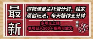 最新得物流量主托管计划,独家原创玩法,每天操作五分钟,多号无上限,单号日入5张+矩阵可放大【揭秘】-七七项目网