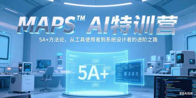 MAPSAI特训营，掌握 5A+方法论，从工具使用者到系统设计者的进阶之路-七七项目网