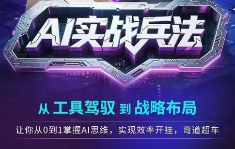 AI实战兵法，从工具驾驭到战略布局，​从0~1掌握ai思维，实现效率，开挂弯道超车-七七项目网