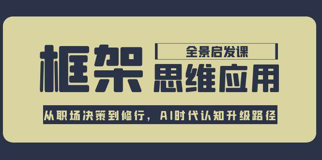 框架思维应用全景课，从职场决策到修行，AI时代认知升级路径-七七项目网