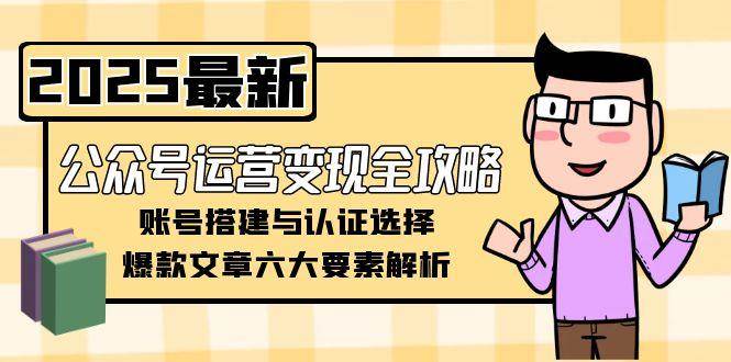 公众号运营变现全攻略，账号搭建与认证选择，爆款文章六大要素解析-七七项目网