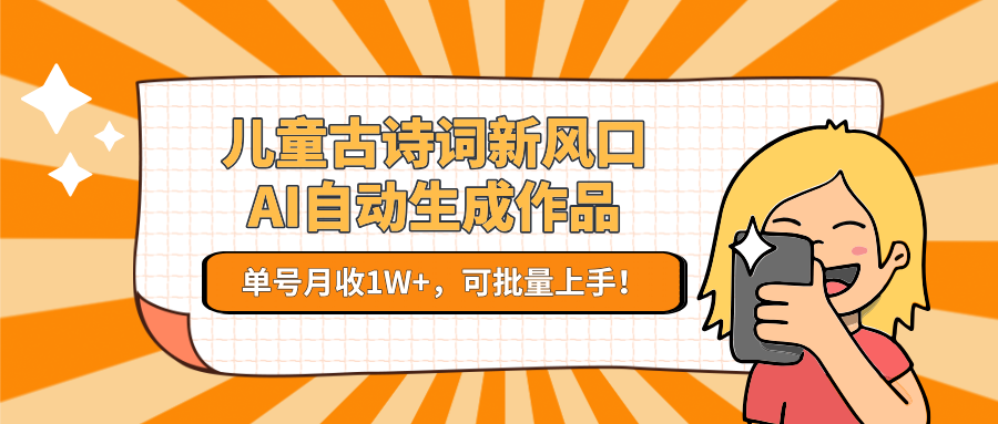儿童古诗词新风口！AI自动生成作品，单号月收1W+，可批量上手！-七七项目网