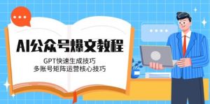 AI公众号爆文教程，GPT快速生成技巧，多账号矩阵运营核心技巧-七七项目网