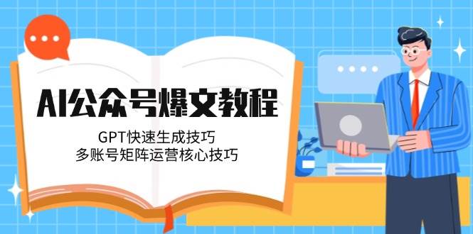 AI公众号爆文教程，GPT快速生成技巧，多账号矩阵运营核心技巧-七七项目网