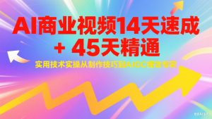 AI商业视频14天速成+45天精通实用技术实操,从制作技巧到AIGC视效专家-七七项目网
