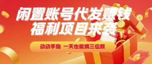 福利项目来袭，闲置账号代发挣钱，动动手指，一天也能搞三位数【揭秘】-七七项目网