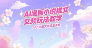 AI漫画小说推文女频玩法教学，AI小说推文变现全流程-七七项目网