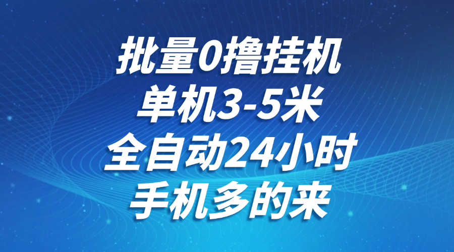 批量0撸全自动挂机，单机3-5米，全自动24小时，手机多的来，不养鸡，无风控，无限制-七七项目网