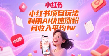 小红书项目玩法，利用AI快速涨粉，月收入平均1w+-七七项目网