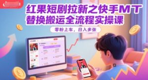 红果短剧拉新之快手MT替换搬运全流程实操课，零粉上车，日入多张-七七项目网