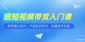 短视频带货入门课，养号核心技巧，产品知识学习，沟通话术训练-七七项目网