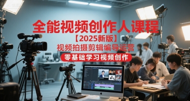 全能视频创作人课程【2025新版】视频拍摄剪辑编导运营，零基础学习视频创作-七七项目网