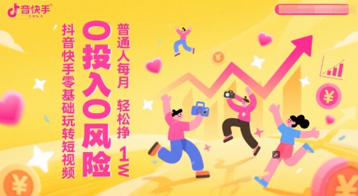 抖音快手零基础玩转短视频，0投入0风险，普通人每月轻松挣1W-七七项目网