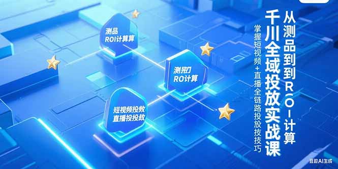 千川全域投放实战课，从测品到ROI计算，掌握短视频+直播全链路投放技巧-七七项目网