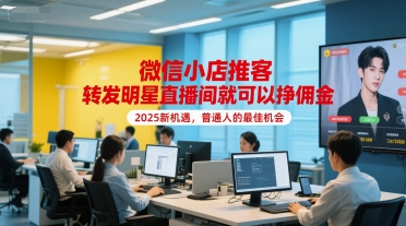 微信小店推客，转发明星直播间就可以挣佣金，2025新机遇，普通人的最佳机会-七七项目网