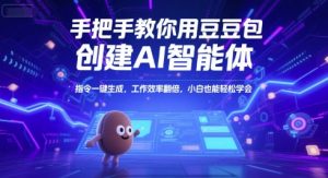 手把手教你用豆包创建AI智能体，指令一键生成，工作效率翻倍，小白也能轻松学会-七七项目网