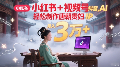 小红书+视频号+抖音，AI轻松制作唐朝贵妇IP，每天30分钟，轻松产出N条，月入3W+-七七项目网