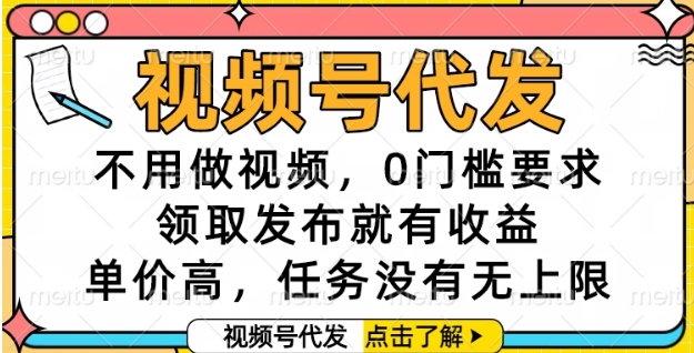 视频号代发，不用做视频，0门槛要求，领取发布就有收益，单价高，任务没有无上限【揭秘】-七七项目网