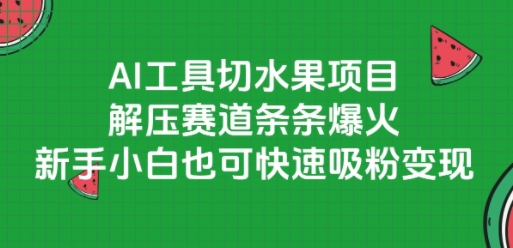 AI工具切水果项目，解压赛道条条爆火，新手小白也可快速吸粉变现-七七项目网