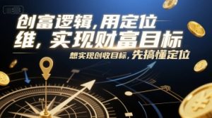 创富逻辑,用定位思维实现财富目标,想实现创收目标,先搞懂定位-七七项目网